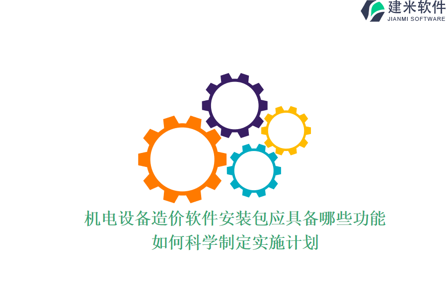 机电设备造价软件安装包应具备哪些功能？如何科学制定实施计划？