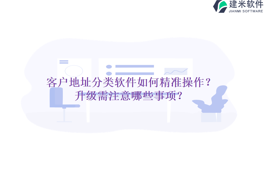 客户地址分类软件如何精准操作？升级需注意哪些事项？
