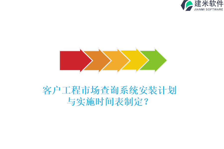 客户工程市场查询系统安装计划与实施时间表制定？