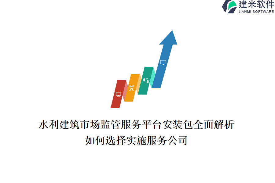 水利建筑市场监管服务平台安装包全面解析，如何选择实施服务公司？