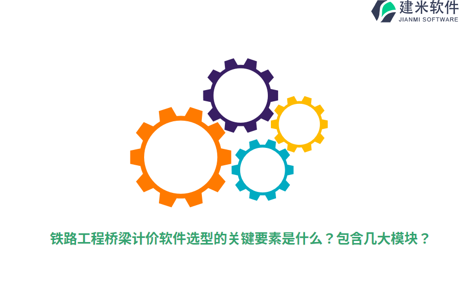 铁路工程桥梁计价软件选型的关键要素是什么？包含几大模块？