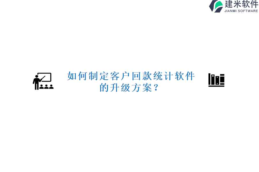 如何制定客户回款统计软件的升级方案?