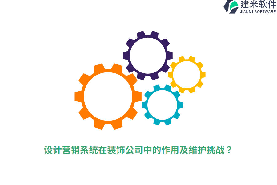 设计营销系统在装饰公司中的作用及维护挑战？