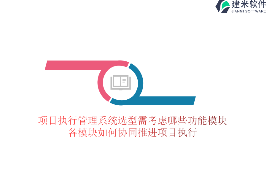 项目执行管理系统选型需考虑哪些功能模块？各模块如何协同推进项目执行？