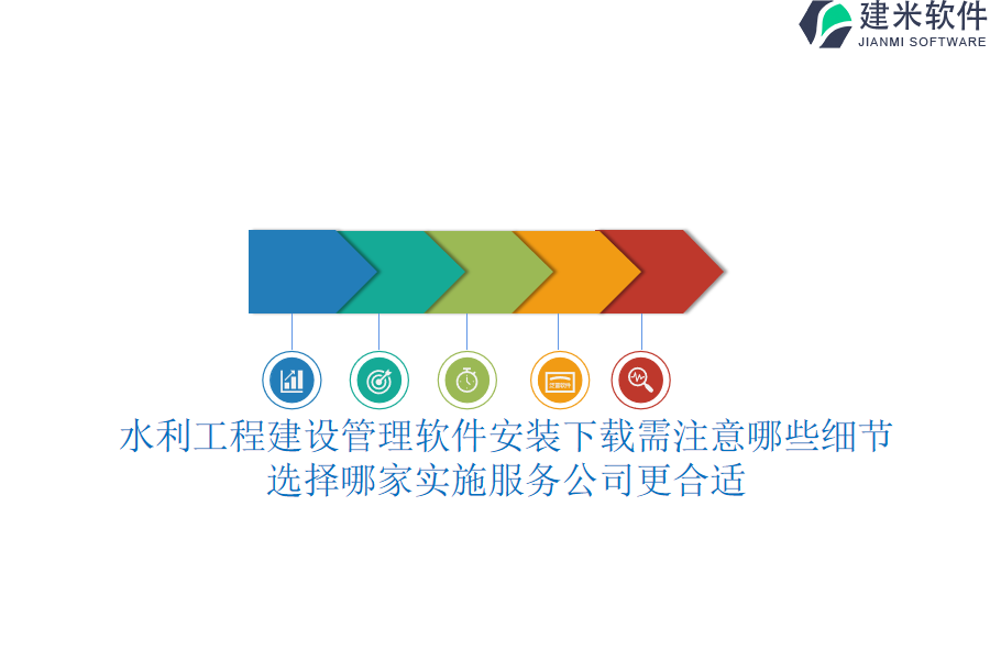 水利工程建设管理软件安装下载需注意哪些细节？选择哪家实施服务公司更合适？