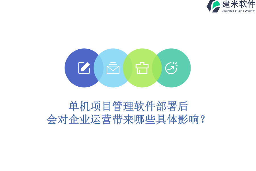 单机项目管理软件部署后，会对企业运营带来哪些具体影响？