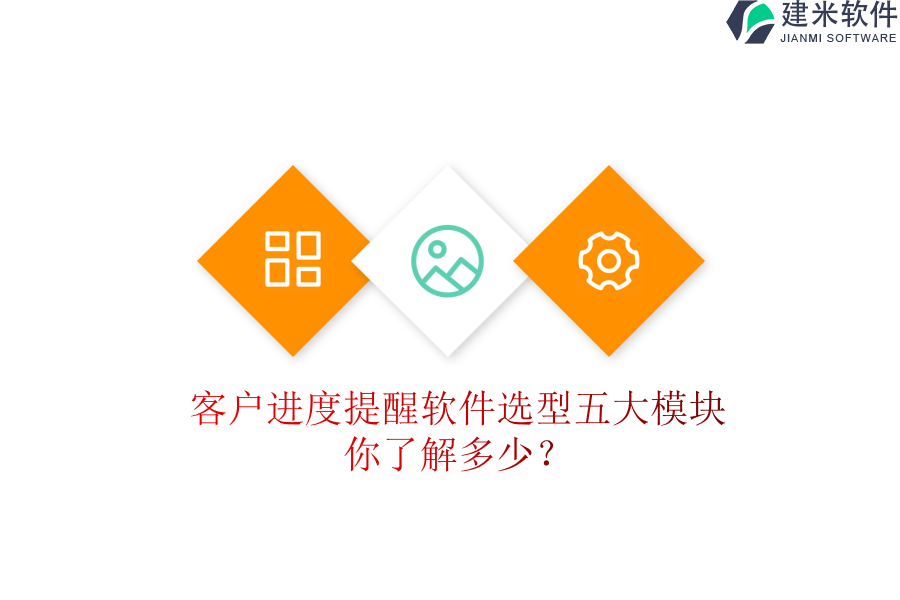 客户进度提醒软件选型五大模块,你了解多少?