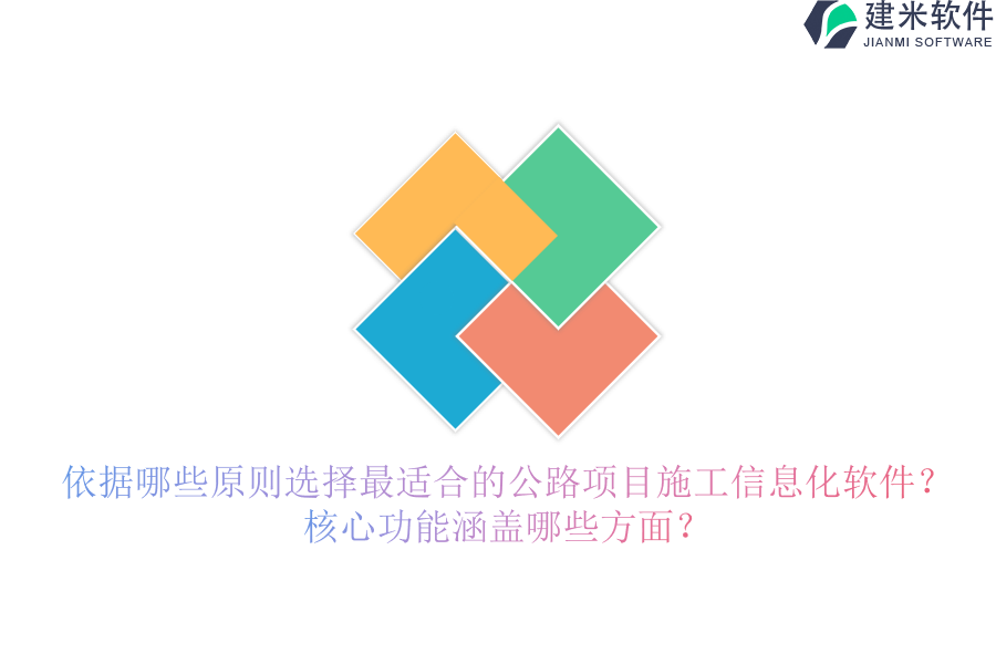 依据哪些原则选择最适合的公路项目施工信息化软件？核心功能涵盖哪些方面？