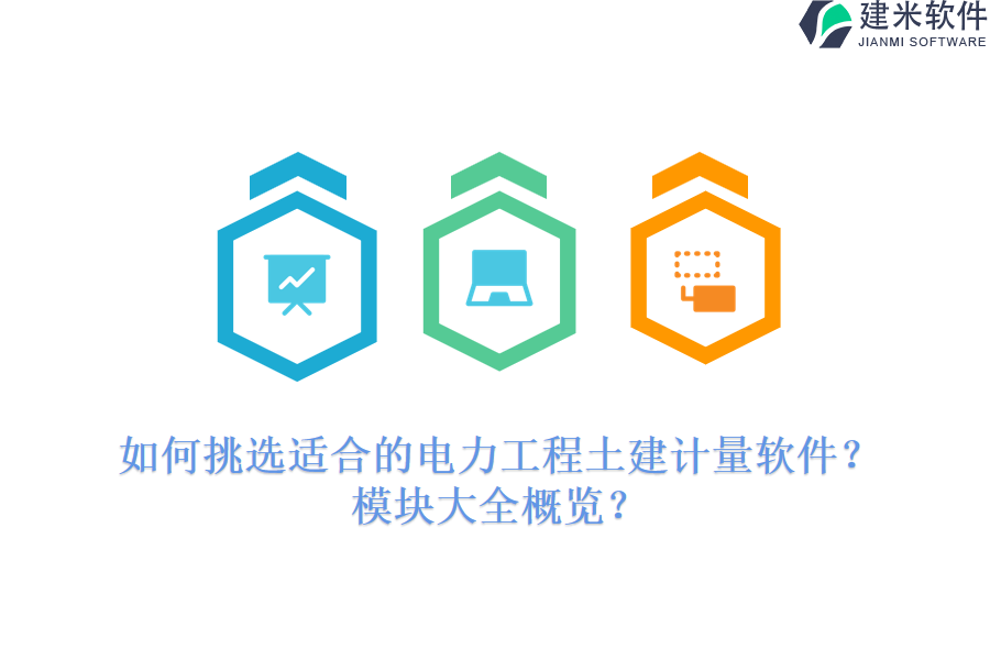 如何挑选适合的电力工程土建计量软件？模块大全概览？