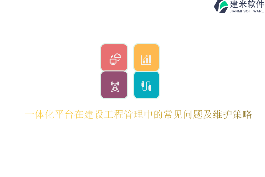 一体化平台在建设工程管理中的常见问题及维护策略？