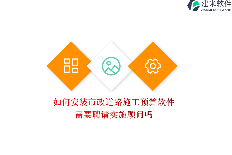 如何安装市政道路施工预算软件？需要聘请实施顾问吗？