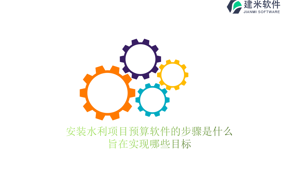 安装水利项目预算软件的步骤是什么？旨在实现哪些目标？