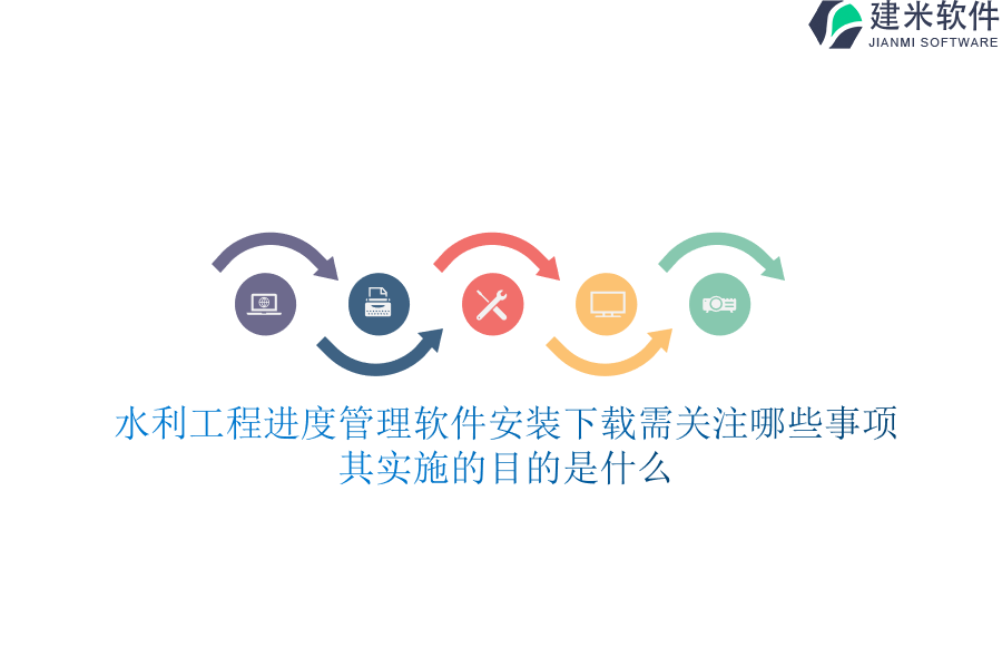 水利工程进度管理软件安装下载需关注哪些事项？其实施的目的是什么？