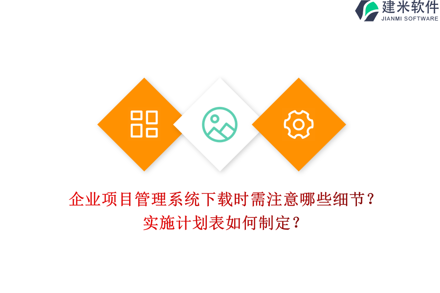企业项目管理系统下载时需注意哪些细节？实施计划表如何制定？