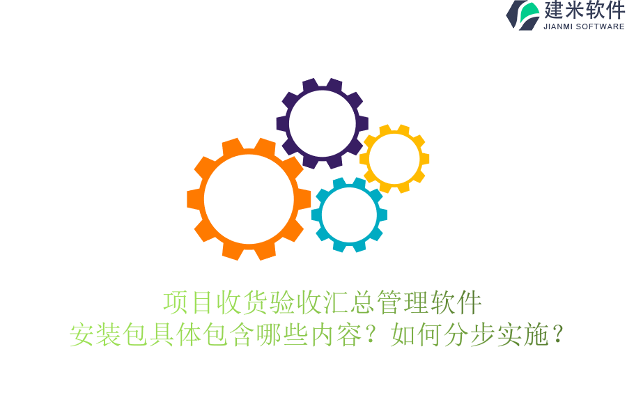 项目收货验收汇总管理软件安装包具体包含哪些内容？如何分步实施？
