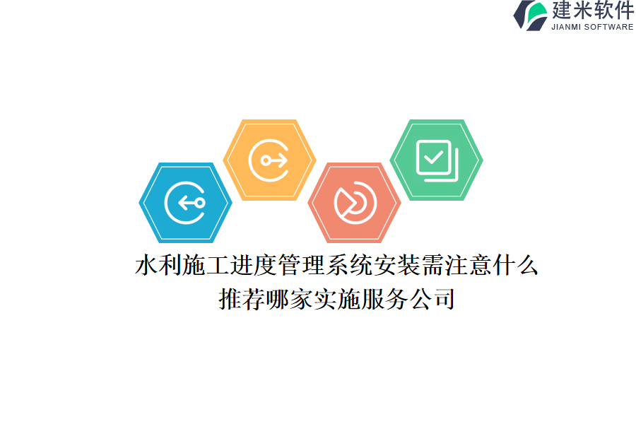 水利施工进度管理系统安装需注意什么?推荐哪家实施服务公司?