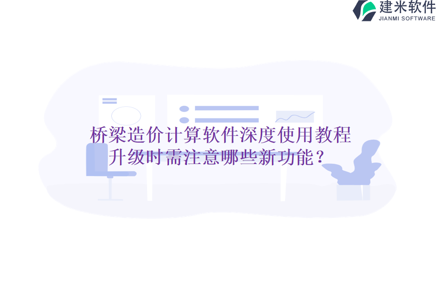 桥梁造价计算软件深度使用教程，升级时需注意哪些新功能？