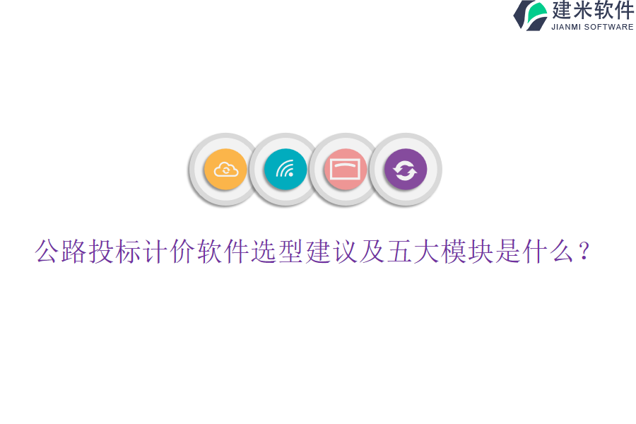 公路投标计价软件选型建议及五大模块是什么？