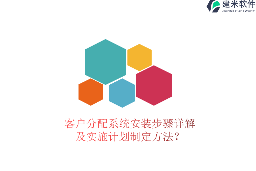 客户分配系统安装步骤详解及实施计划制定方法？