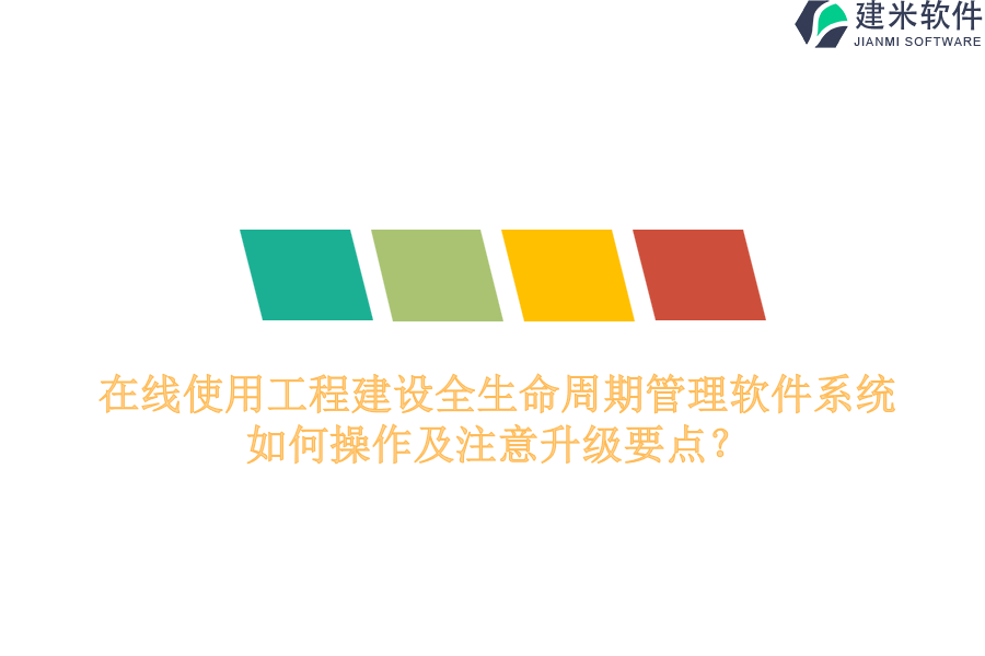 在线使用工程建设全生命周期管理软件系统，如何操作及注意升级要点？