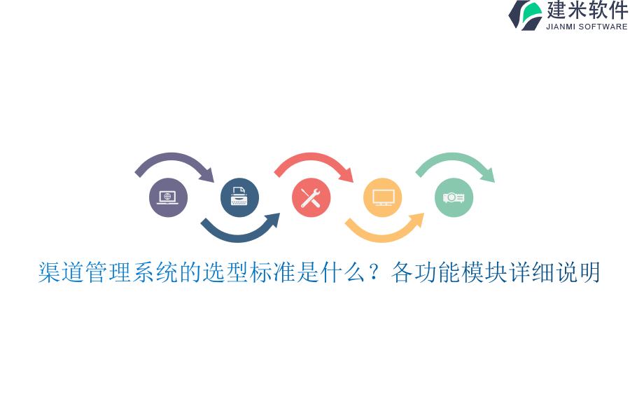 渠道管理系统的选型标准是什么？各功能模块详细说明？