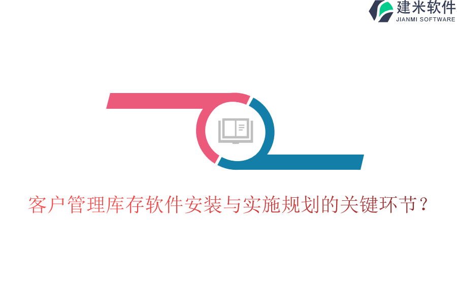 客户管理库存软件安装与实施规划的关键环节?