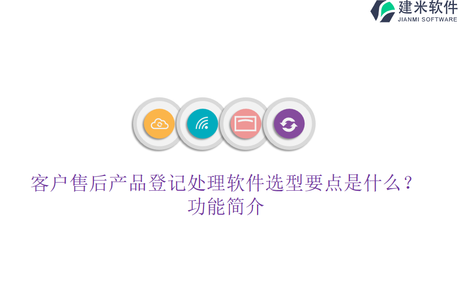 客户售后产品登记处理软件选型要点是什么?功能简介