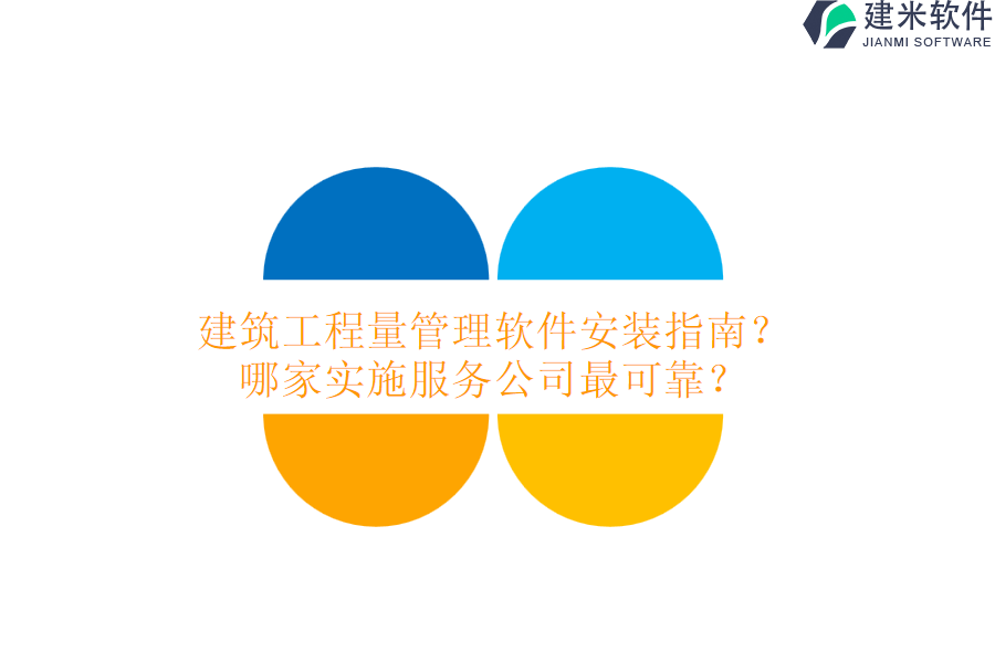 建筑工程量管理软件安装指南？哪家实施服务公司最可靠？