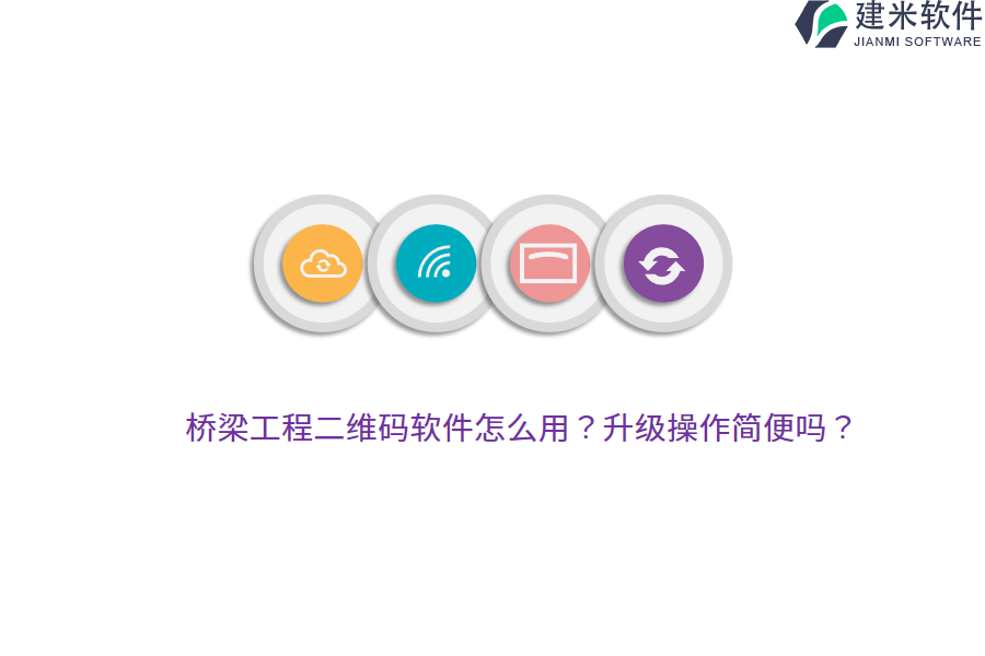 桥梁工程二维码软件怎么用？升级操作简便吗？