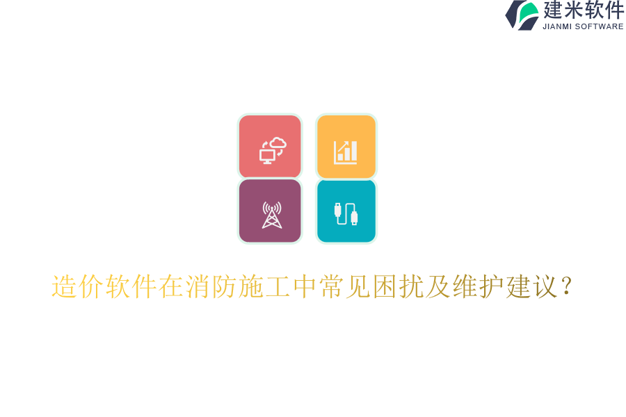 造价软件在消防施工中常见困扰及维护建议?