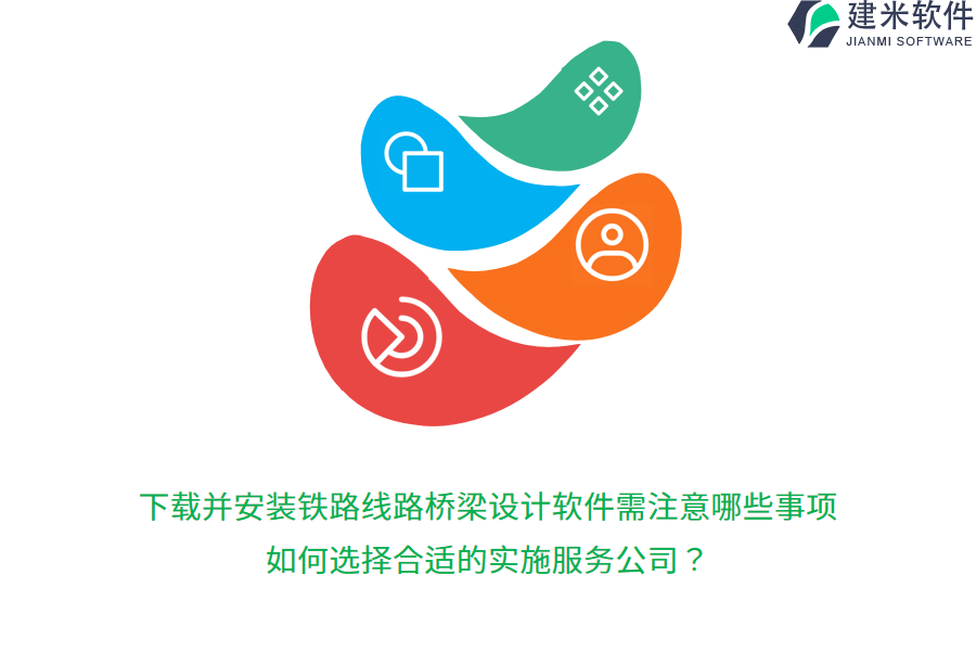 下载并安装铁路线路桥梁设计软件需注意哪些事项?如何选择合适的实施服务公司?