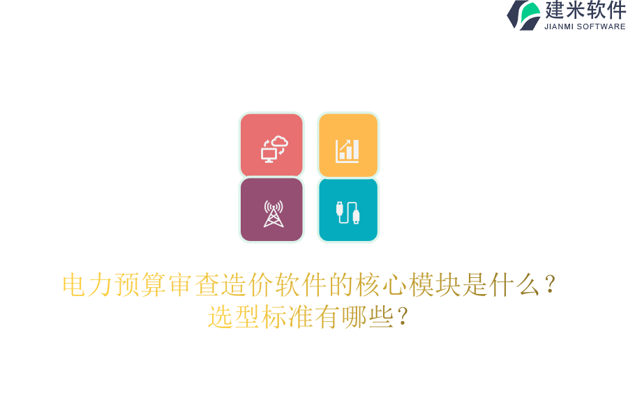 电力预算审查造价软件的核心模块是什么?选型标准有哪些?