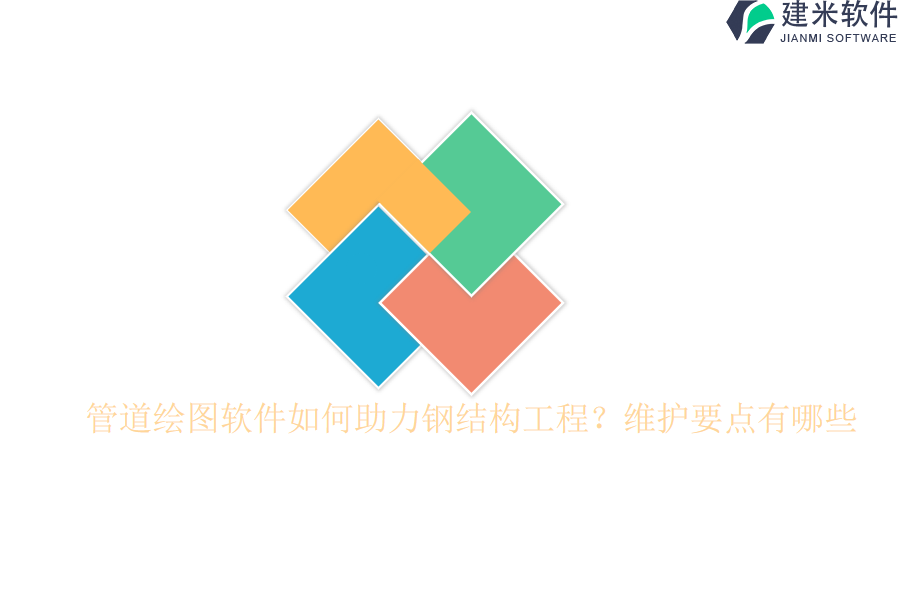 管道绘图软件如何助力钢结构工程？维护要点有哪些？