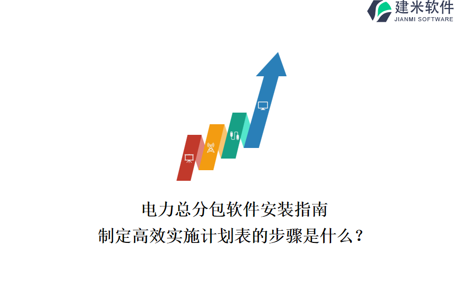 电力总分包软件安装指南:制定高效实施计划表的步骤是什么?