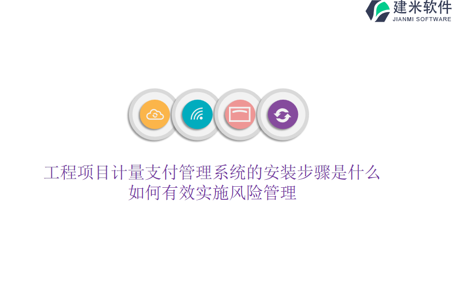 工程项目计量支付管理系统的安装步骤是什么？如何有效实施风险管理？