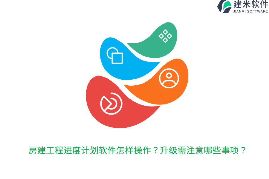 房建工程进度计划软件怎样操作？升级需注意哪些事项？