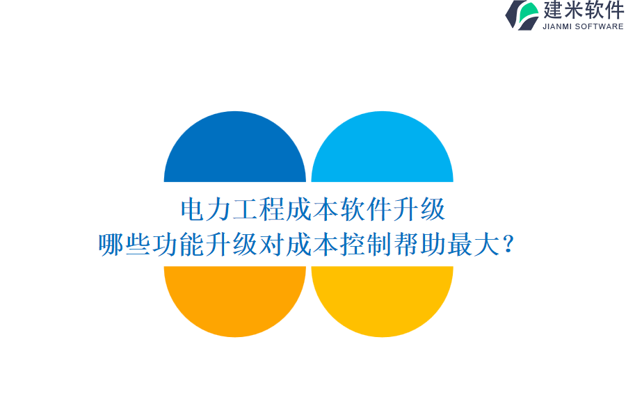 电力工程成本软件升级,哪些功能升级对成本控制帮助最大?