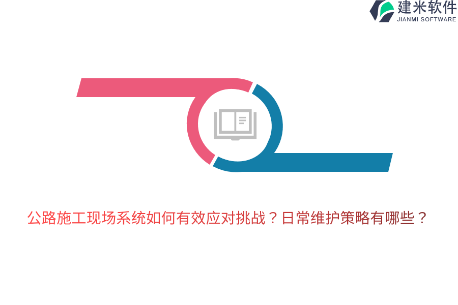 公路施工现场系统如何有效应对挑战？日常维护策略有哪些？ 