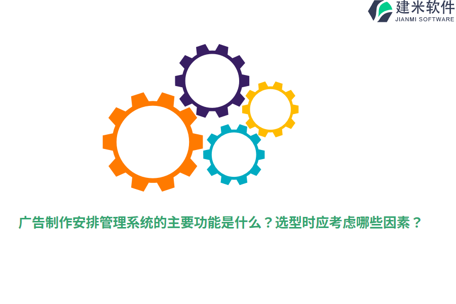广告制作安排管理系统的主要功能是什么？选型时应考虑哪些因素？