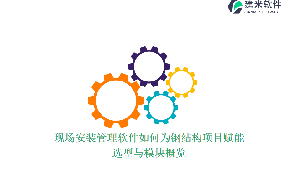 现场安装管理软件如何为钢结构项目赋能？选型与模块概览