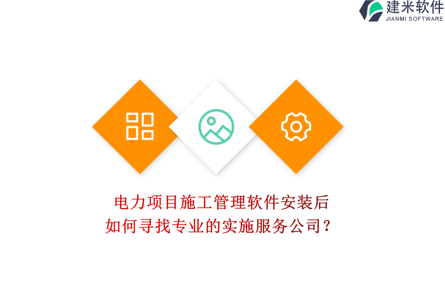 电力项目施工管理软件安装后,如何寻找专业的实施服务公司?