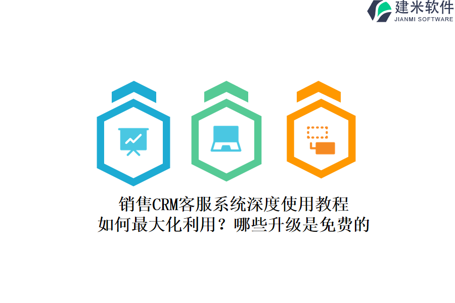 销售CRM客服系统深度使用教程：如何最大化利用？哪些升级是免费的？