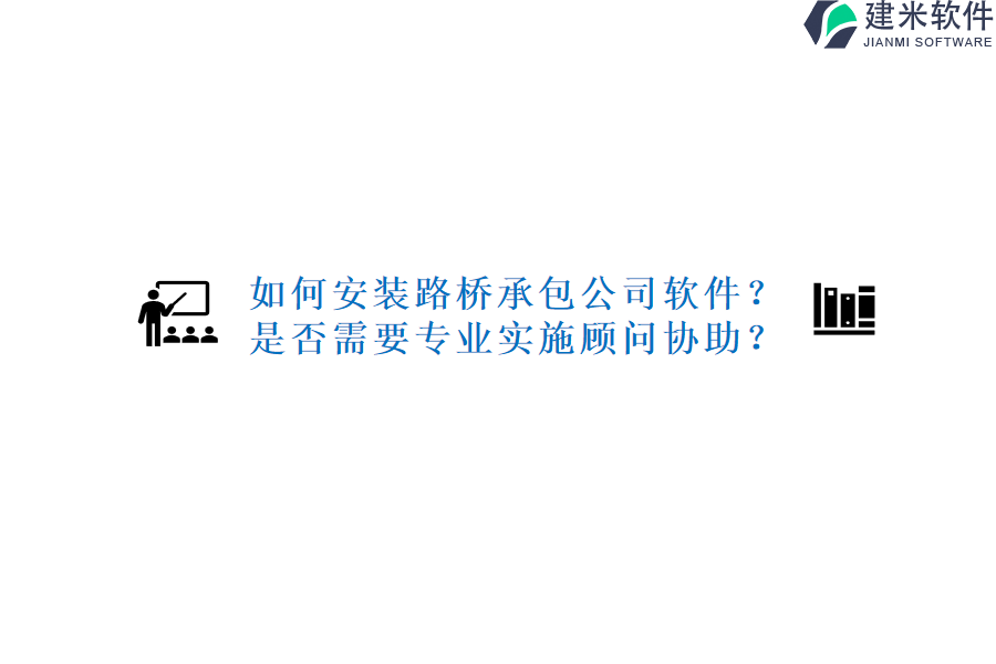 如何安装路桥承包公司软件？是否需要专业实施顾问协助？