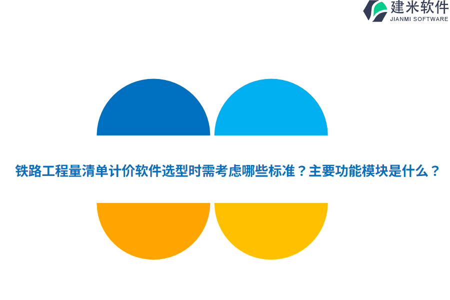 铁路工程量清单计价软件选型时需考虑哪些标准？主要功能模块是什么？
