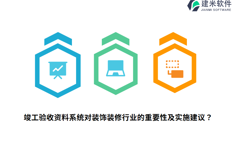 竣工验收资料系统对装饰装修行业的重要性及实施建议？