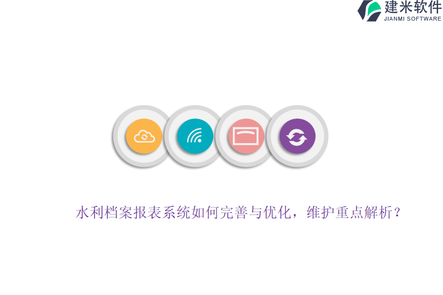 水利档案报表系统如何完善与优化?维护重点解析