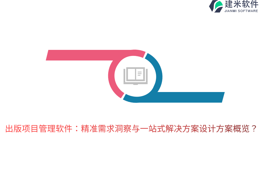 出版项目管理软件：精准需求洞察与一站式解决方案设计方案概览？