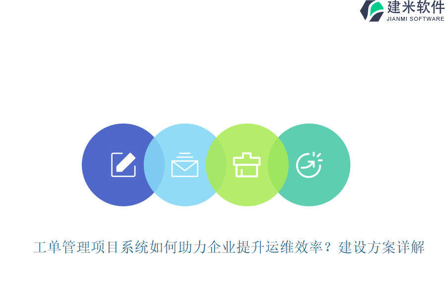 工单管理项目系统如何助力企业提升运维效率？建设方案详解
