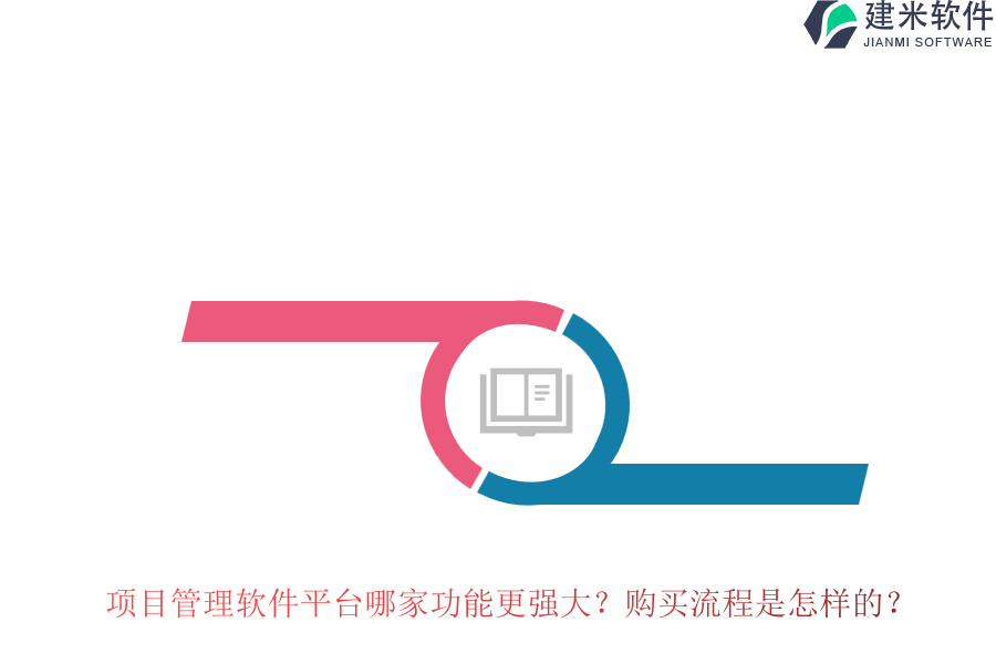 项目管理软件平台哪家功能更强大？购买流程是怎样的？