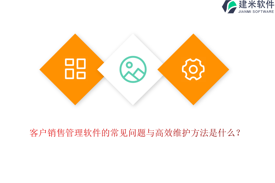 客户销售管理软件的常见问题与高效维护方法是什么？